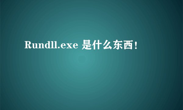 Rundll.exe 是什么东西！