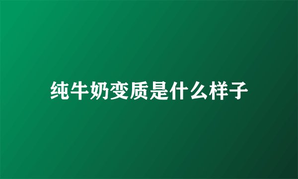 纯牛奶变质是什么样子