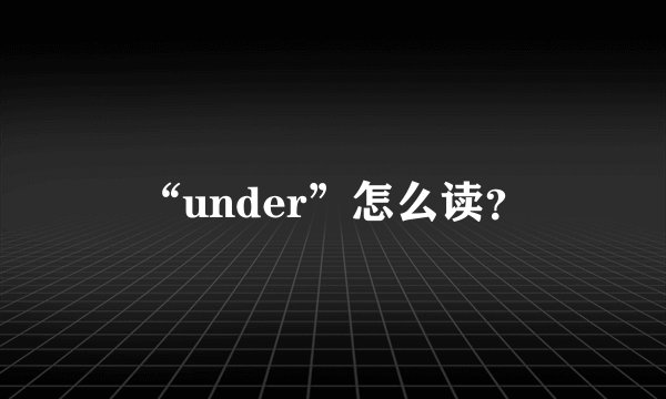 “under”怎么读？