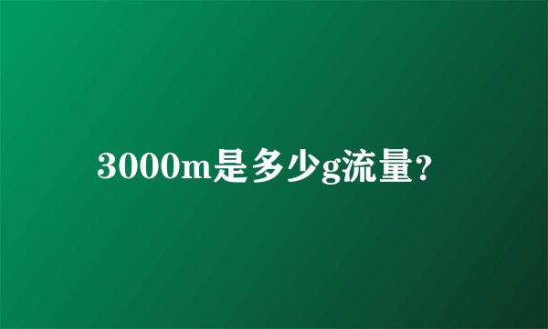 3000m是多少g流量？