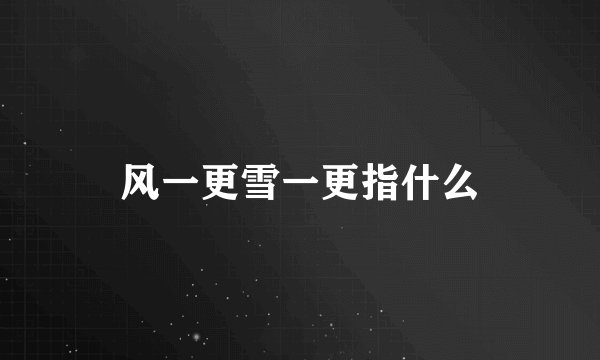 风一更雪一更指什么