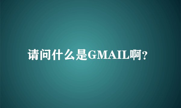 请问什么是GMAIL啊？