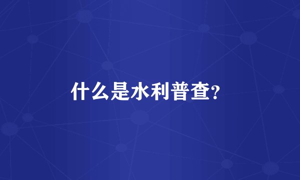 什么是水利普查？
