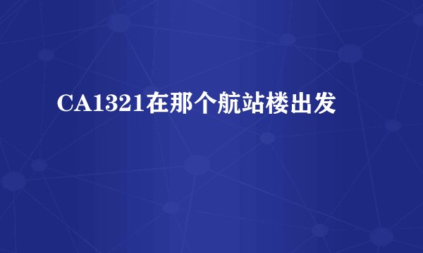 CA1321在那个航站楼出发