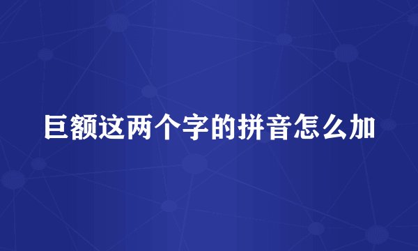 巨额这两个字的拼音怎么加