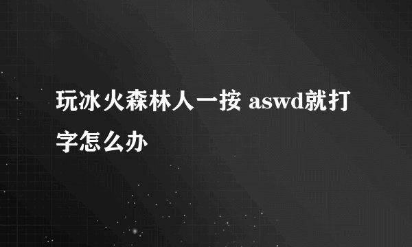 玩冰火森林人一按 aswd就打字怎么办