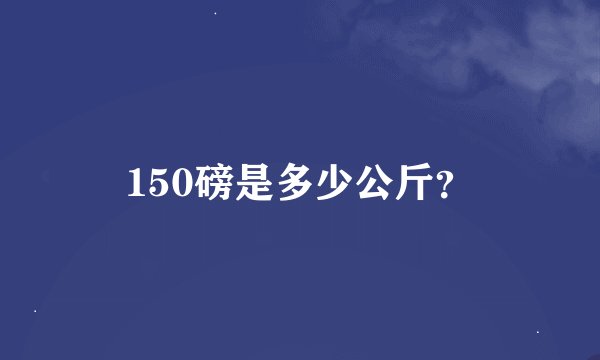 150磅是多少公斤？