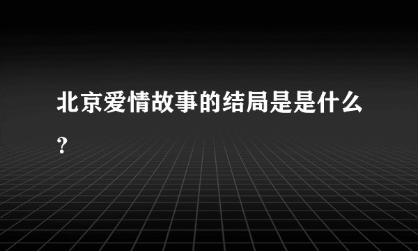 北京爱情故事的结局是是什么？