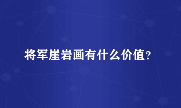 将军崖岩画有什么价值？
