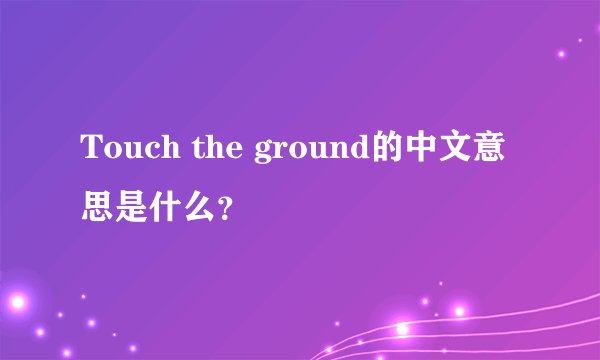 Touch the ground的中文意思是什么？