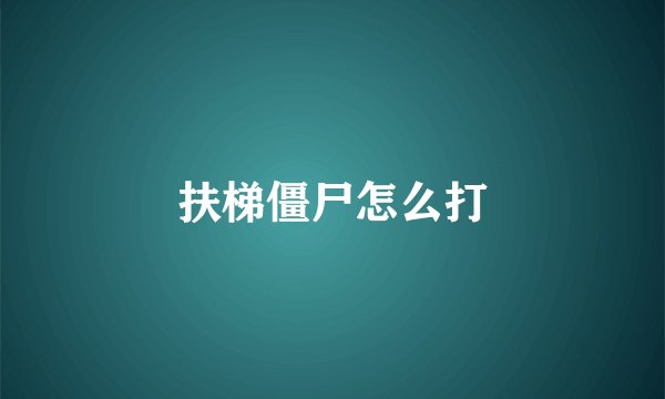 扶梯僵尸怎么打