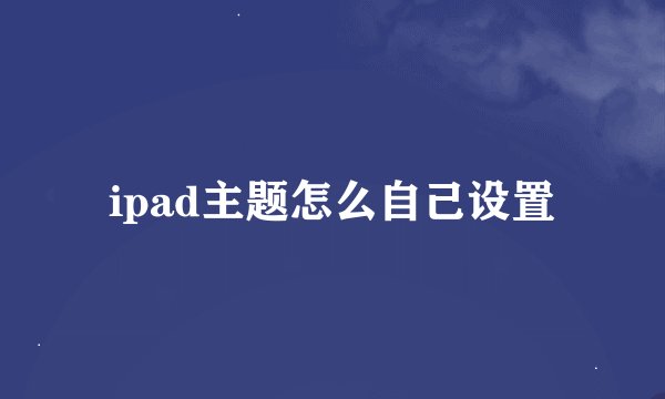 ipad主题怎么自己设置