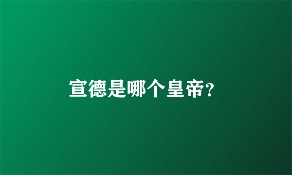 宣德是哪个皇帝？