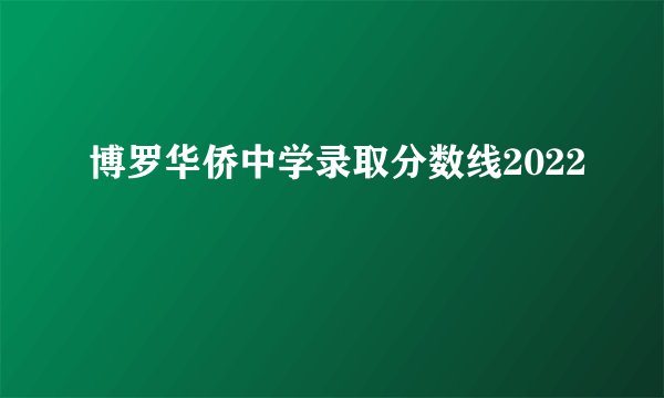 博罗华侨中学录取分数线2022