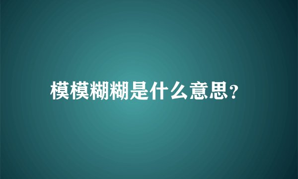 模模糊糊是什么意思？