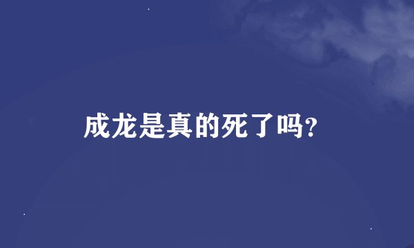 成龙是真的死了吗？