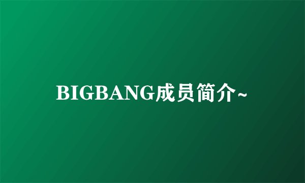 BIGBANG成员简介~