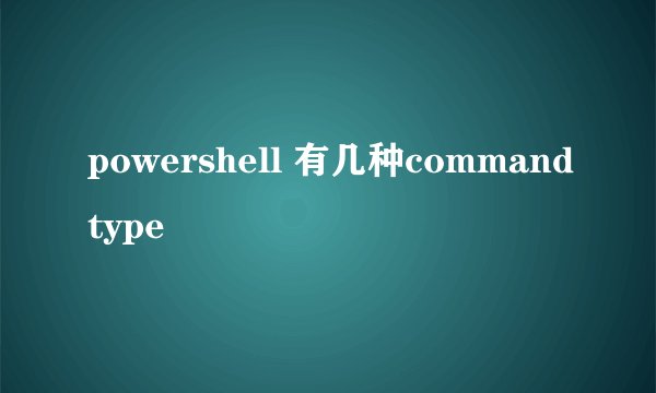 powershell 有几种commandtype
