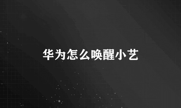 华为怎么唤醒小艺