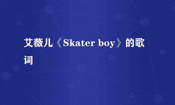 艾薇儿《Skater boy》的歌词