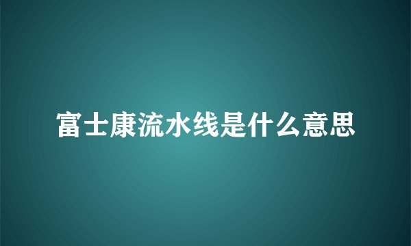 富士康流水线是什么意思