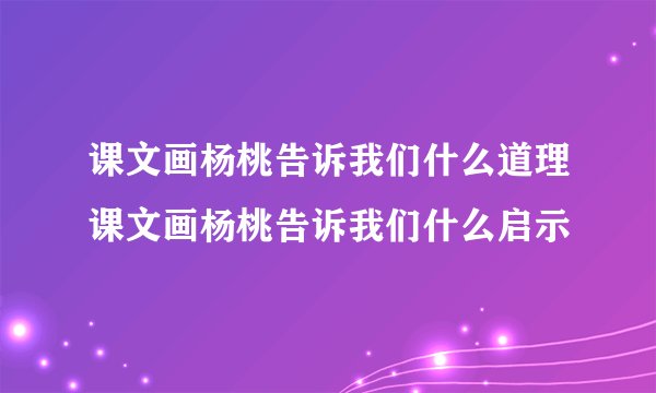 课文画杨桃告诉我们什么道理课文画杨桃告诉我们什么启示