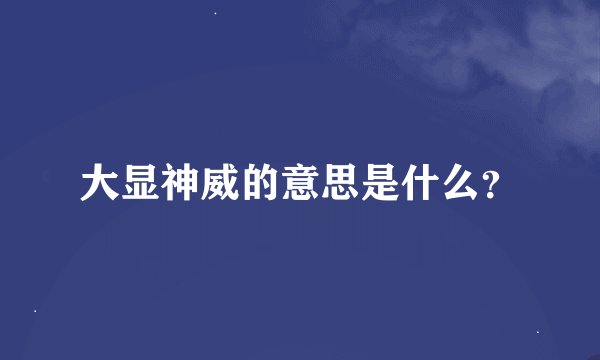 大显神威的意思是什么？