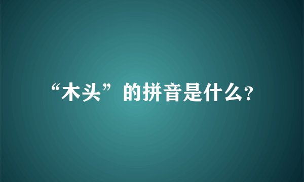 “木头”的拼音是什么？