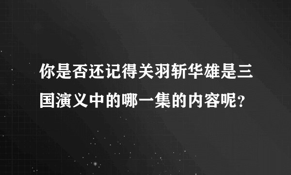 你是否还记得关羽斩华雄是三国演义中的哪一集的内容呢？