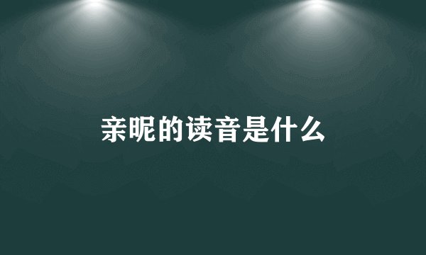 亲昵的读音是什么