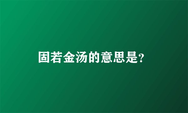 固若金汤的意思是？