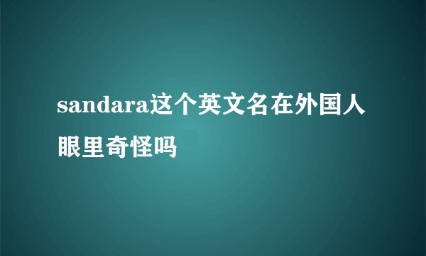 sandara这个英文名在外国人眼里奇怪吗