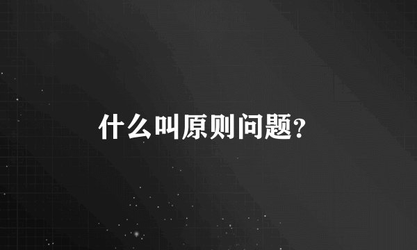 什么叫原则问题？