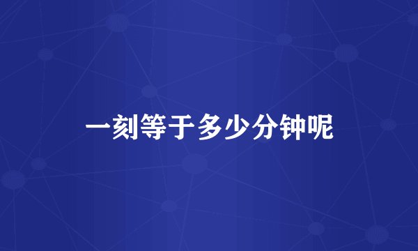 一刻等于多少分钟呢