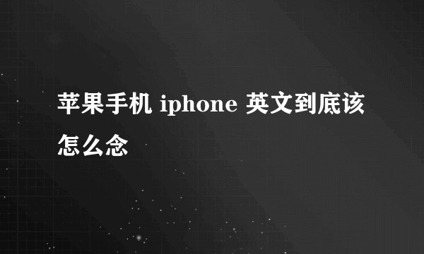 苹果手机 iphone 英文到底该怎么念