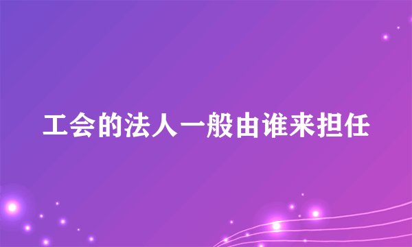 工会的法人一般由谁来担任
