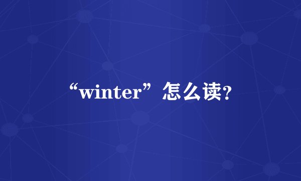 “winter”怎么读？