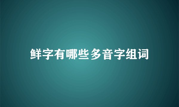 鲜字有哪些多音字组词