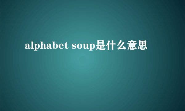 alphabet soup是什么意思