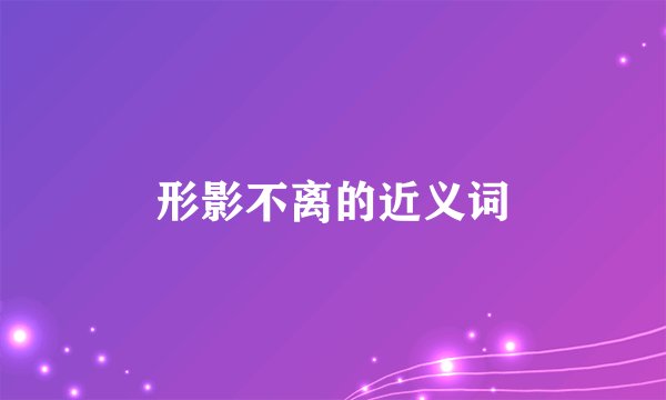 形影不离的近义词