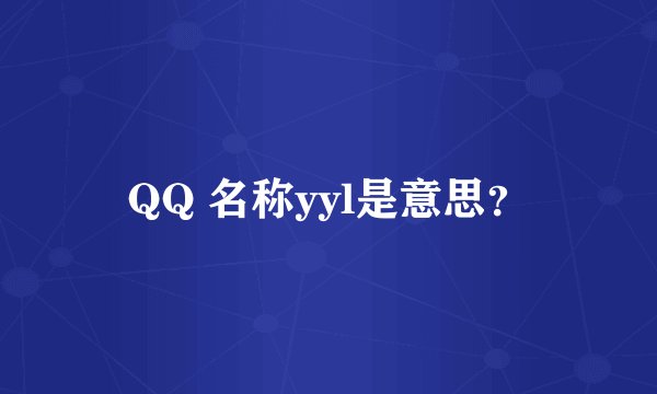 QQ 名称yyl是意思？