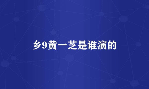 乡9黄一芝是谁演的