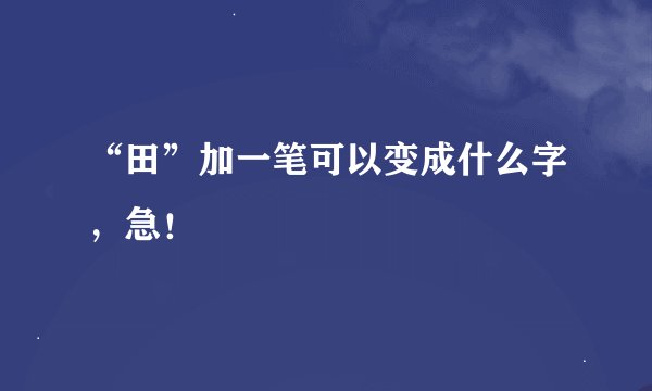 “田”加一笔可以变成什么字，急！