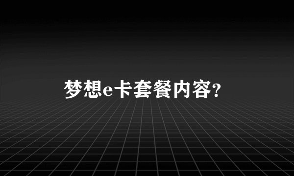 梦想e卡套餐内容?