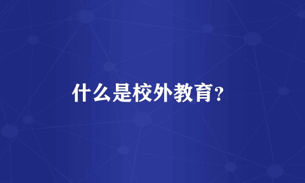 什么是校外教育？