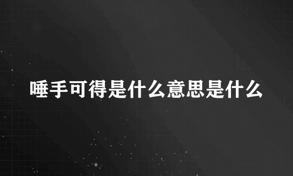 唾手可得是什么意思是什么