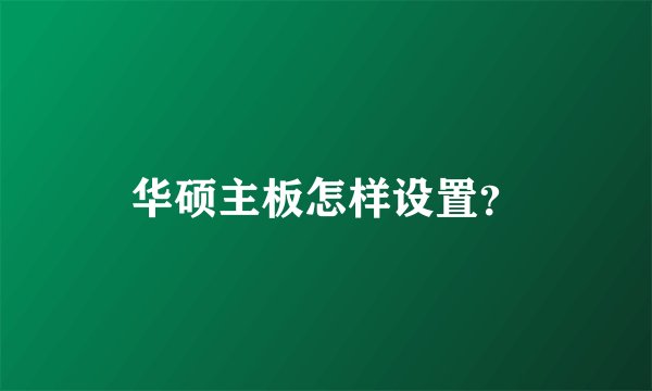 华硕主板怎样设置？