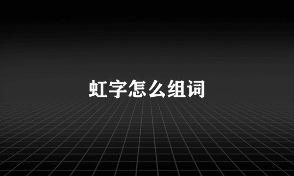 虹字怎么组词