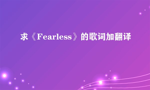 求《Fearless》的歌词加翻译