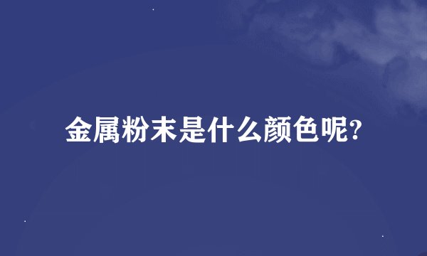 金属粉末是什么颜色呢?